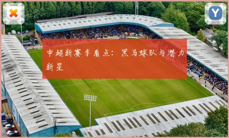 中超新赛季看点：黑马球队与潜力新星