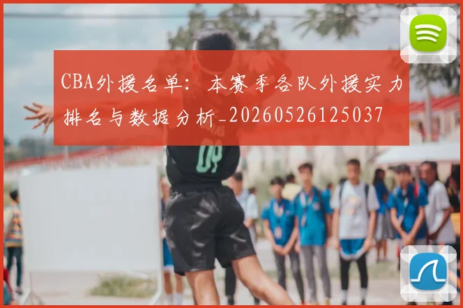 CBA外援名单：本赛季各队外援实力排名与数据分析_20260526125037
