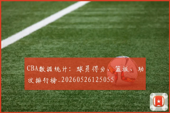 CBA数据统计：球员得分、篮板、助攻排行榜_20260526125055
