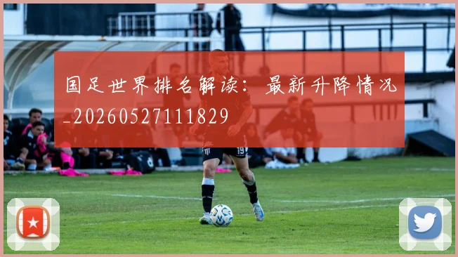 国足世界排名解读：最新升降情况_20260527111829