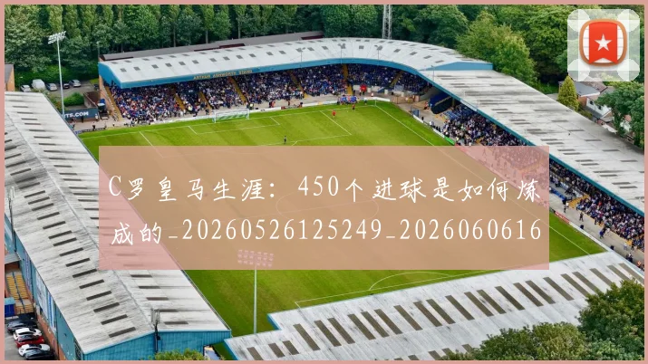 C罗皇马生涯：450个进球是如何炼成的_20260526125249_20260606165444