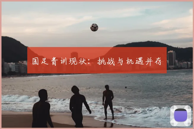 国足青训现状:挑战与机遇并存