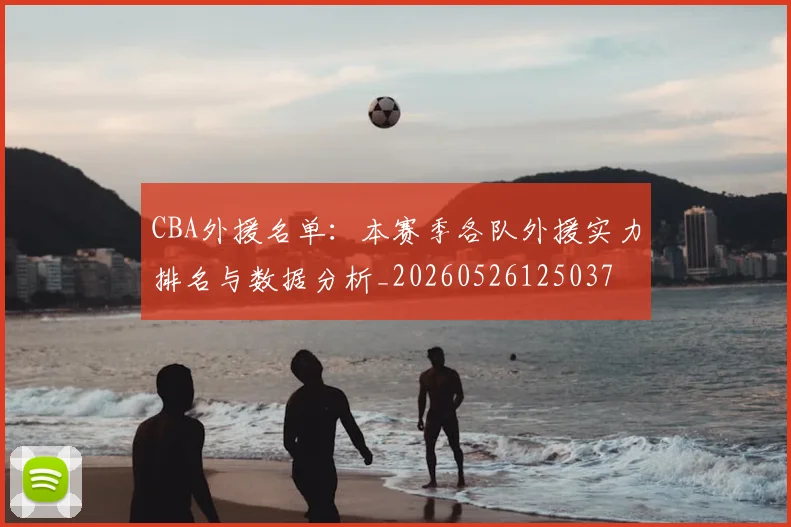 CBA外援名单:本赛季各队外援实力排名与数据分析_20260526125037