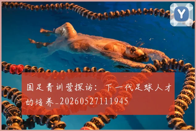 国足青训营探访:下一代足球人才的培养_20260527111945