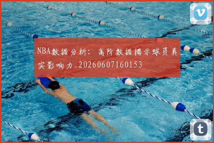 NBA数据分析：高阶数据揭示球员真实影响力_20260607160153