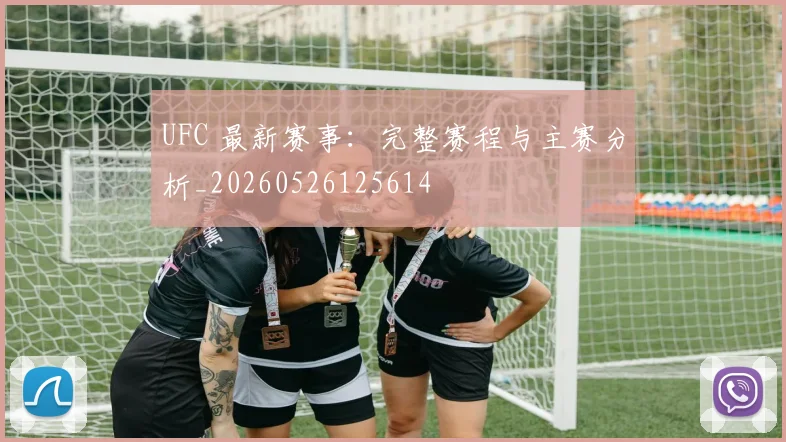 UFC 最新赛事:完整赛程与主赛分析_20260526125614