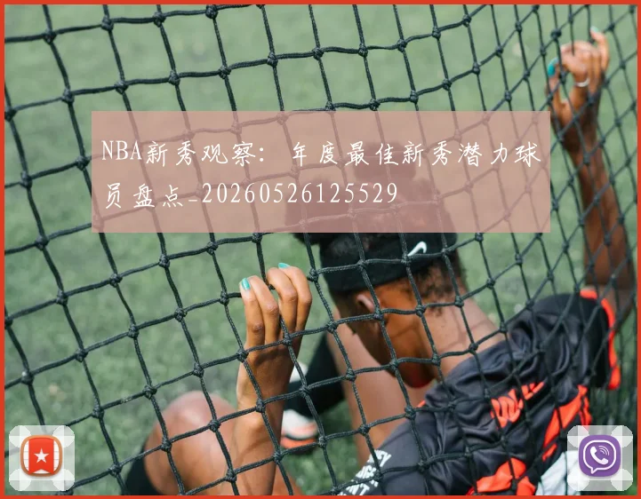 NBA新秀观察：年度最佳新秀潜力球员盘点_20260526125529