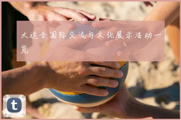 大运会国际交流与文化展示活动一览