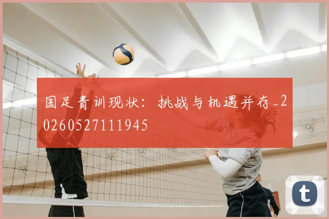 国足青训现状:挑战与机遇并存_20260527111945