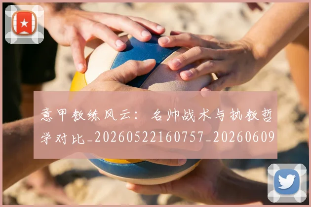 意甲教练风云：名帅战术与执教哲学对比_20260522160757_20260609194022