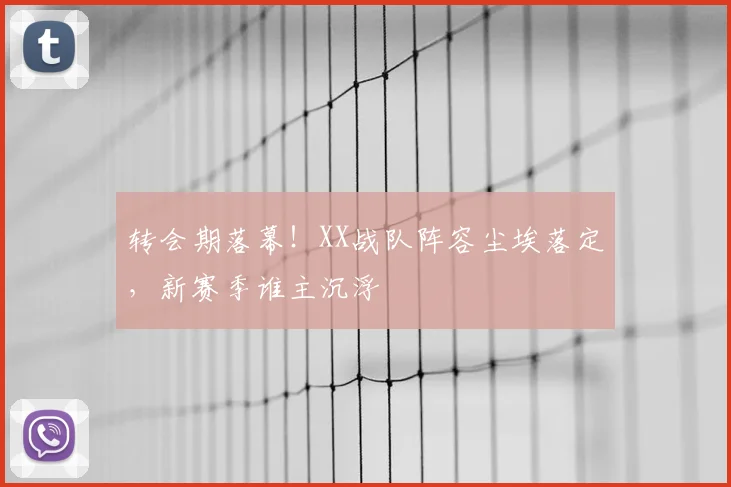 转会期落幕！XX战队阵容尘埃落定，新赛季谁主沉浮