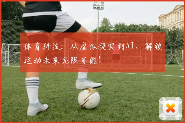 体育科技：从虚拟现实到AI，解锁运动未来无限可能！