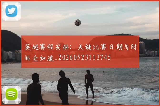 英超赛程安排：关键比赛日期与时间全知道_20260523113745
