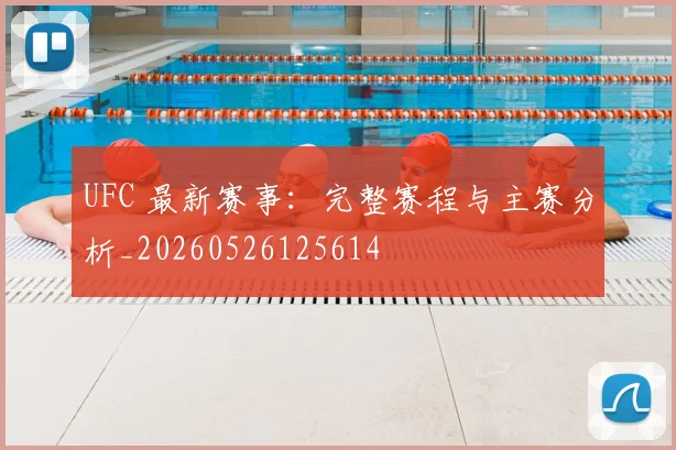 UFC 最新赛事:完整赛程与主赛分析_20260526125614