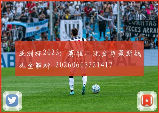 亚洲杯2023:赛程、比分与最新战况全解析_20260603221417