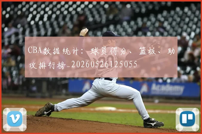 CBA数据统计：球员得分、篮板、助攻排行榜_20260526125055