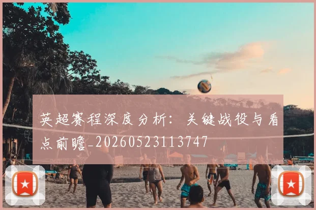 英超赛程深度分析:关键战役与看点前瞻_20260523113747